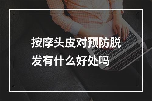 按摩头皮对预防脱发有什么好处吗