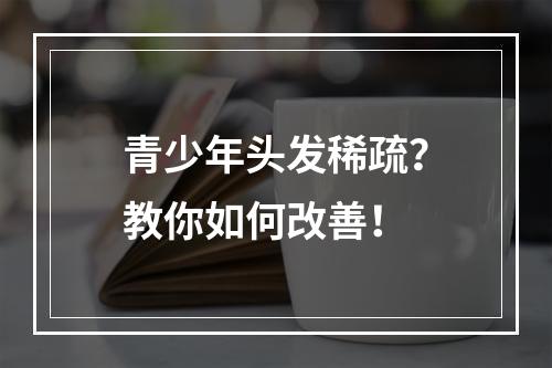 青少年头发稀疏？教你如何改善！