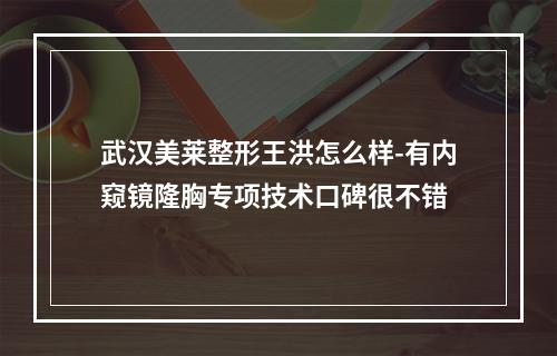 武汉美莱整形王洪怎么样-有内窥镜隆胸专项技术口碑很不错