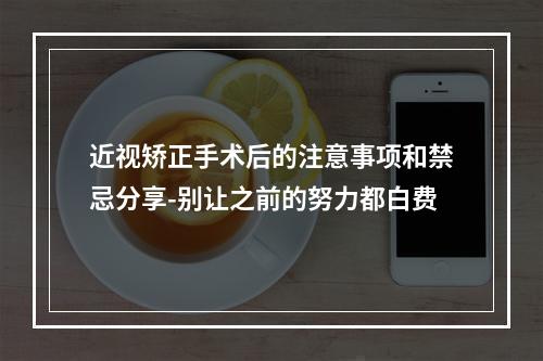 近视矫正手术后的注意事项和禁忌分享-别让之前的努力都白费