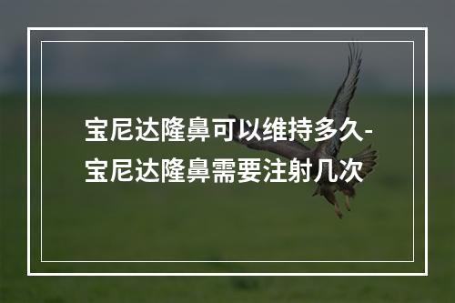 宝尼达隆鼻可以维持多久-宝尼达隆鼻需要注射几次