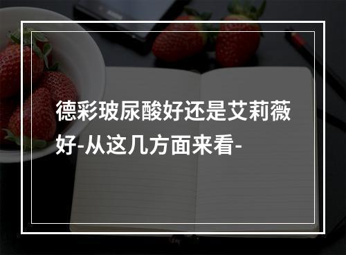 德彩玻尿酸好还是艾莉薇好-从这几方面来看-