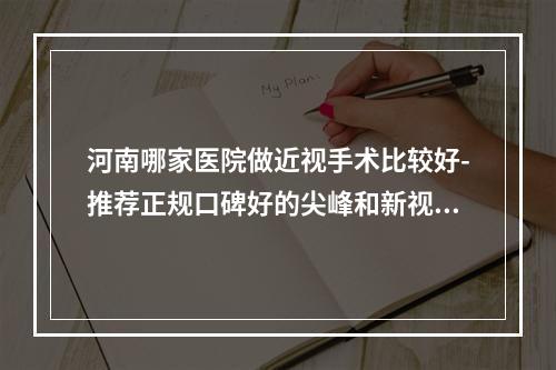 河南哪家医院做近视手术比较好-推荐正规口碑好的尖峰和新视界眼科