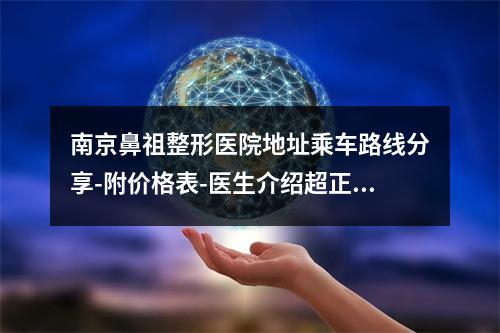 南京鼻祖整形医院地址乘车路线分享-附价格表-医生介绍超正规