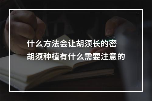 什么方法会让胡须长的密 胡须种植有什么需要注意的