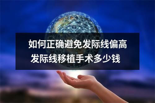 如何正确避免发际线偏高 发际线移植手术多少钱