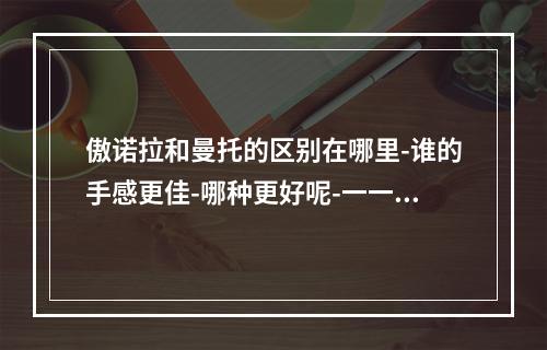 傲诺拉和曼托的区别在哪里-谁的手感更佳-哪种更好呢-一一对比了解