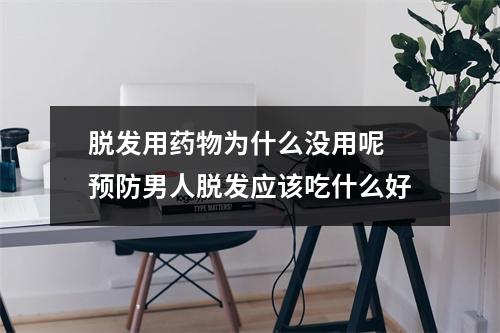 脱发用药物为什么没用呢 预防男人脱发应该吃什么好