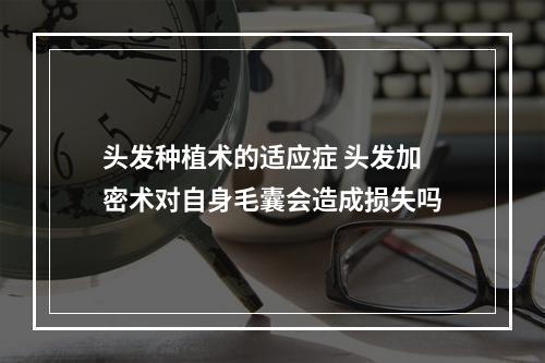 头发种植术的适应症 头发加密术对自身毛囊会造成损失吗