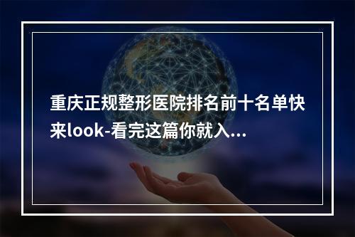 重庆正规整形医院排名前十名单快来look-看完这篇你就入门了