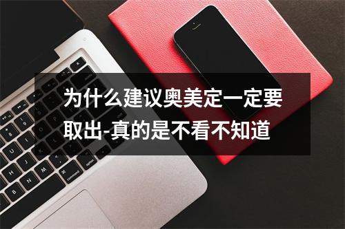 为什么建议奥美定一定要取出-真的是不看不知道