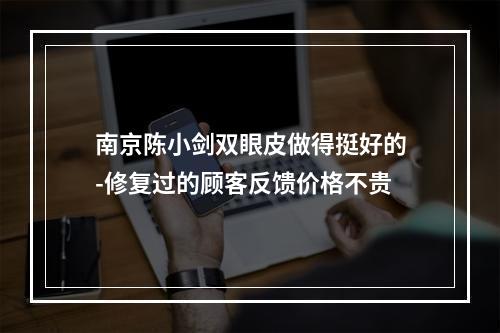 南京陈小剑双眼皮做得挺好的-修复过的顾客反馈价格不贵