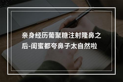 亲身经历葡聚糖注射隆鼻之后-闺蜜都夸鼻子太自然啦