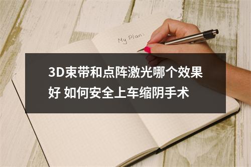 3D束带和点阵激光哪个效果好 如何安全上车缩阴手术