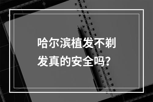 哈尔滨植发不剃发真的安全吗？