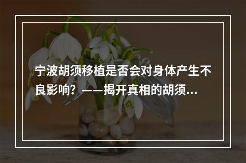 宁波胡须移植是否会对身体产生不良影响？——揭开真相的胡须故事