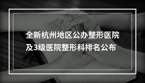 全新杭州地区公办整形医院及3级医院整形科排名公布