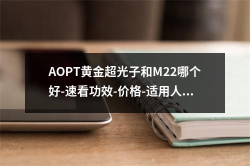 AOPT黄金超光子和M22哪个好-速看功效-价格-适用人群大pk