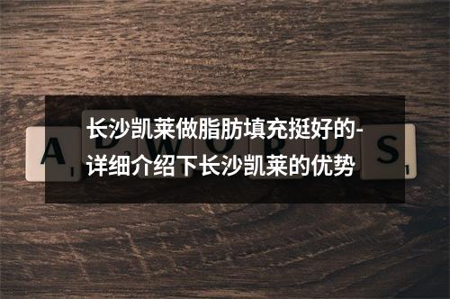 长沙凯莱做脂肪填充挺好的-详细介绍下长沙凯莱的优势