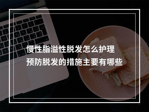 慢性脂溢性脱发怎么护理 预防脱发的措施主要有哪些