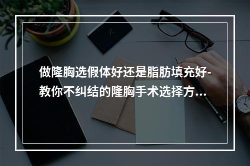 做隆胸选假体好还是脂肪填充好-教你不纠结的隆胸手术选择方案-