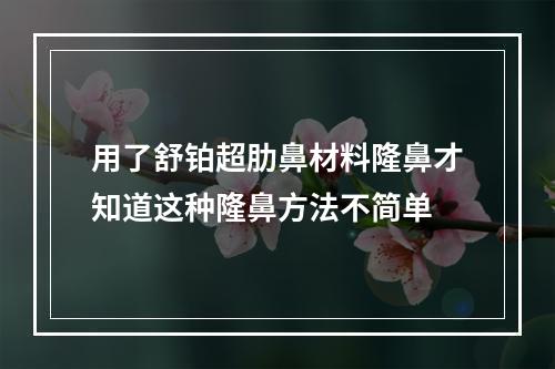 用了舒铂超肋鼻材料隆鼻才知道这种隆鼻方法不简单