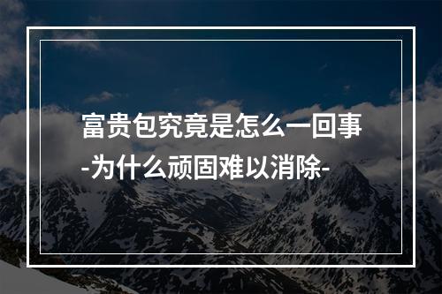 富贵包究竟是怎么一回事-为什么顽固难以消除-