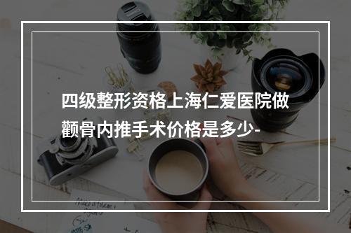 四级整形资格上海仁爱医院做颧骨内推手术价格是多少-