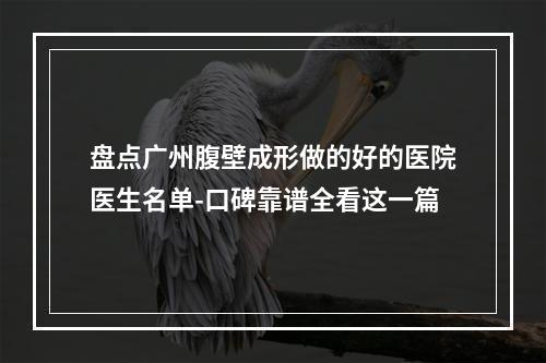 盘点广州腹壁成形做的好的医院医生名单-口碑靠谱全看这一篇