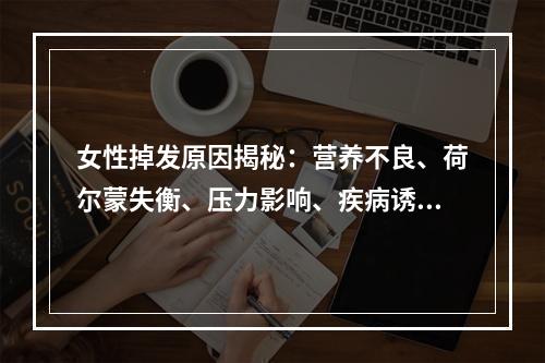 女性掉发原因揭秘：营养不良、荷尔蒙失衡、压力影响、疾病诱因等等