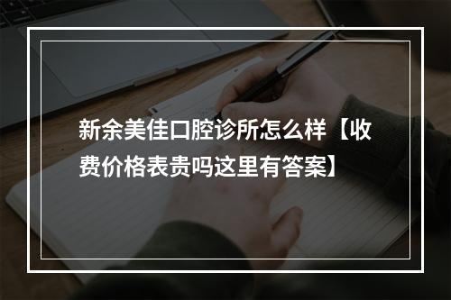 新余美佳口腔诊所怎么样【收费价格表贵吗这里有答案】