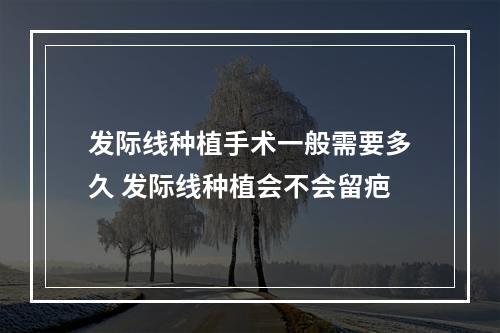 发际线种植手术一般需要多久 发际线种植会不会留疤