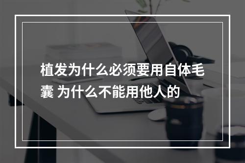 植发为什么必须要用自体毛囊 为什么不能用他人的