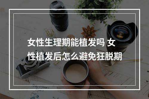 女性生理期能植发吗 女性植发后怎么避免狂脱期