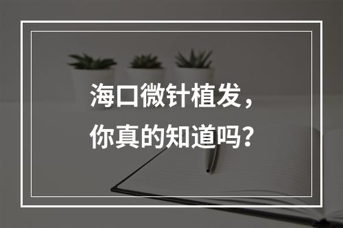 海口微针植发，你真的知道吗？