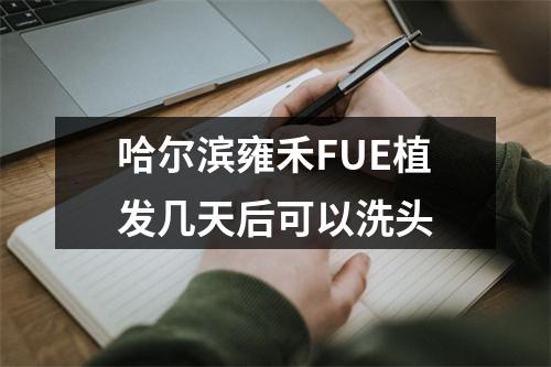 哈尔滨雍禾FUE植发几天后可以洗头