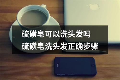 硫磺皂可以洗头发吗 硫磺皂洗头发正确步骤