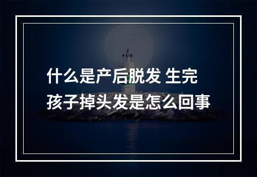 什么是产后脱发 生完孩子掉头发是怎么回事