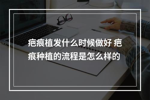 疤痕植发什么时候做好 疤痕种植的流程是怎么样的