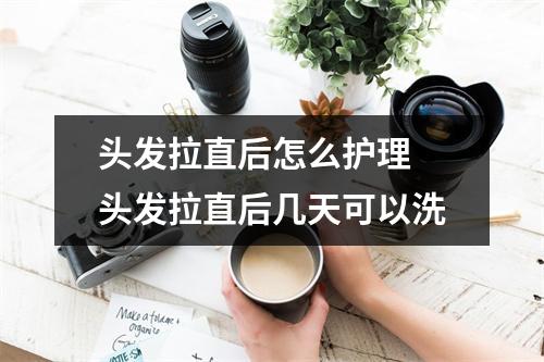 头发拉直后怎么护理 头发拉直后几天可以洗