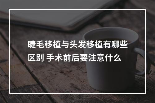 睫毛移植与头发移植有哪些区别 手术前后要注意什么