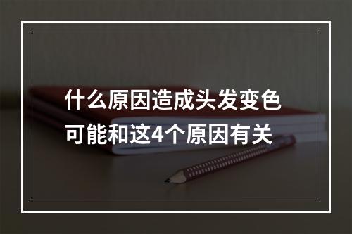 什么原因造成头发变色 可能和这4个原因有关