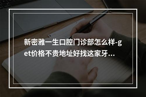 新密雅一生口腔门诊部怎么样-get价格不贵地址好找这家牙科