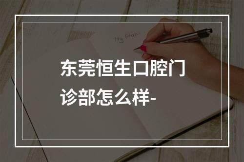 东莞恒生口腔门诊部怎么样-