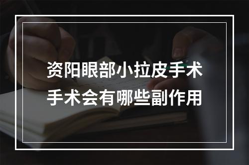 资阳眼部小拉皮手术手术会有哪些副作用