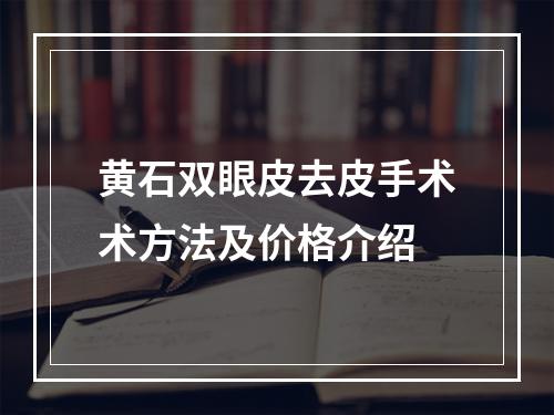 黄石双眼皮去皮手术术方法及价格介绍