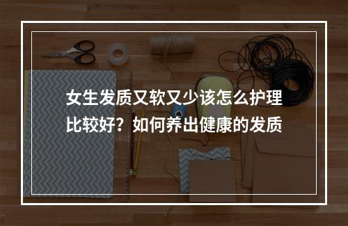 女生发质又软又少该怎么护理比较好？如何养出健康的发质