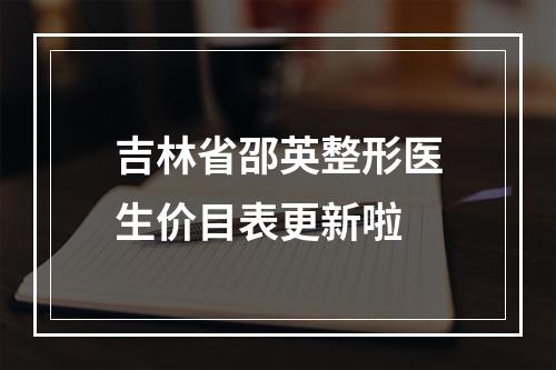 吉林省邵英整形医生价目表更新啦