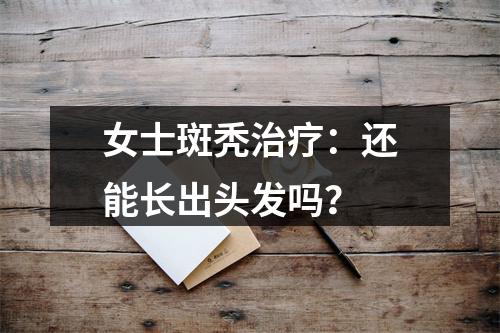 女士斑秃治疗：还能长出头发吗？