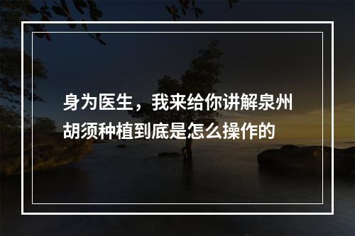 身为医生，我来给你讲解泉州胡须种植到底是怎么操作的